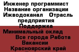 Инженер-программист › Название организации ­ Ижводоканал › Отрасль предприятия ­ Поддержка › Минимальный оклад ­ 22 000 - Все города Работа » Вакансии   . Красноярский край,Талнах г.